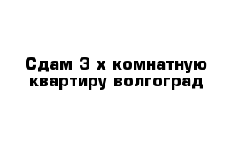 Сдам 3-х комнатную квартиру волгоград